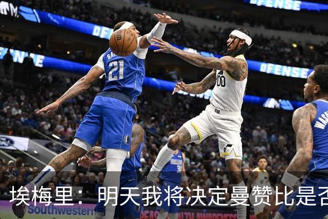埃梅里：明天我将决定曼赞比是否出场；格拉斯纳一直很难对付