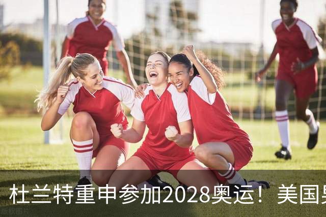 杜兰特重申参加2028奥运！美国男篮得分王放话：我会保持顶尖水平