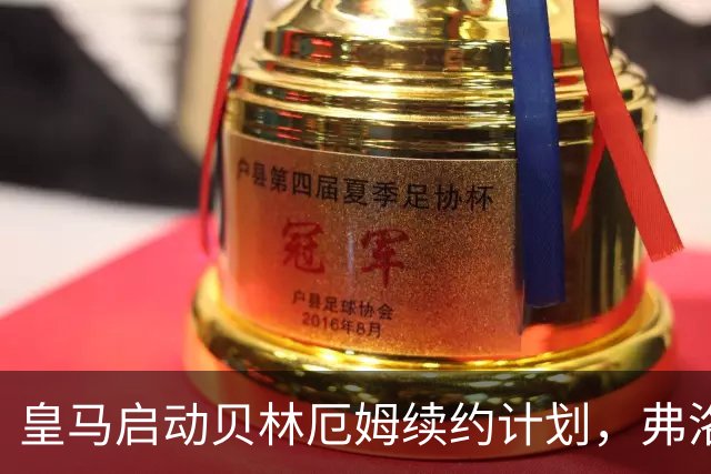 皇马启动贝林厄姆续约计划，弗洛伦蒂诺亲自出马锁定核心