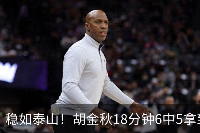 稳如泰山！胡金秋18分钟6中5拿到10分8板 正负值+7