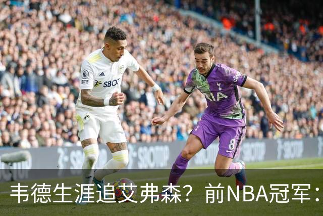 韦德生涯追艾弗森？前NBA冠军：不认为闪电侠比答案强